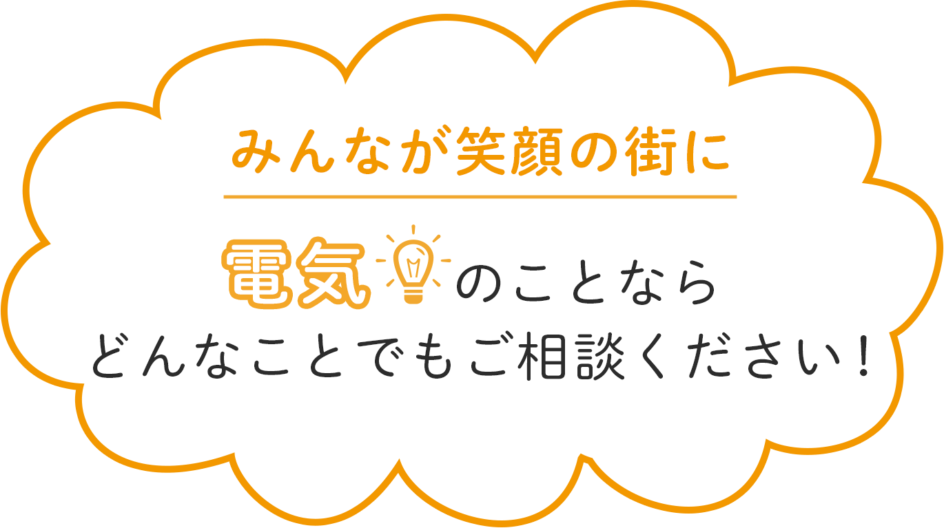 みんなが笑顔の街に 電気のことならどんなことでもご相談ください！